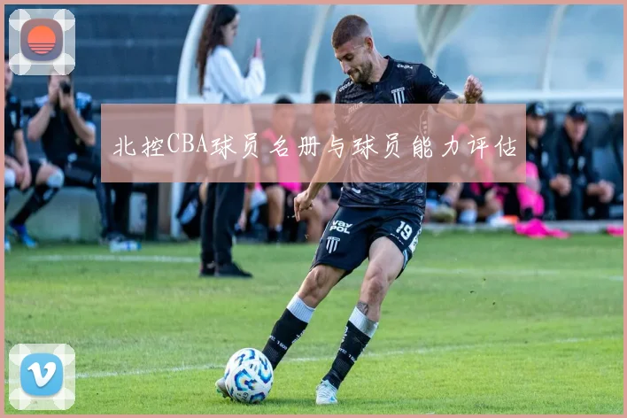 北控CBA球员名册与球员能力评估