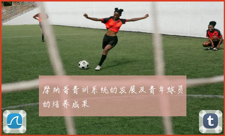 摩纳哥青训系统的发展及青年球员的培养成果