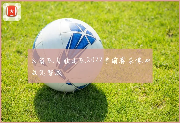 火箭队与猛龙队2022季前赛录像回放完整版