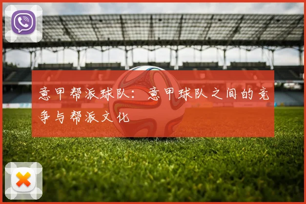 意甲帮派球队：意甲球队之间的竞争与帮派文化