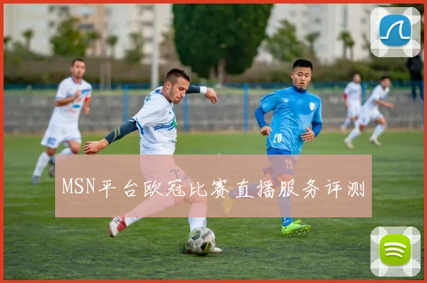 MSN平台欧冠比赛直播服务评测