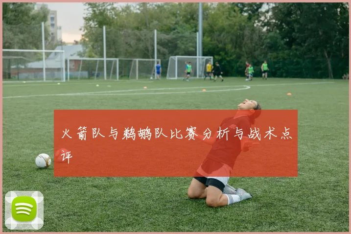 火箭队与鹈鹕队比赛分析与战术点评