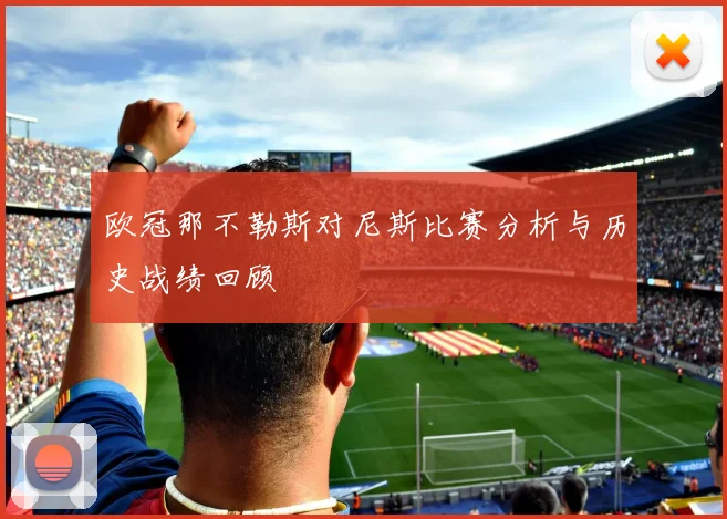 欧冠那不勒斯对尼斯比赛分析与历史战绩回顾